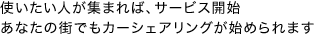 使いたい人が集まればサービス開始　あなたの街でもカーシェアリングが始められます